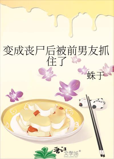 变成丧尸后被前男友抓住了 番外