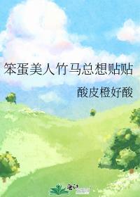 笨蛋美人竹马总想贴贴by酸皮橙好酸