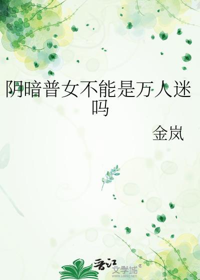 阴暗普女不能是万人迷吗笔趣阁