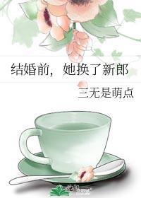 她换了新郎三无是萌点免费阅读百度