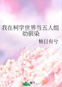 我在柯学世界当五人组幼驯染 作者柚目有兮