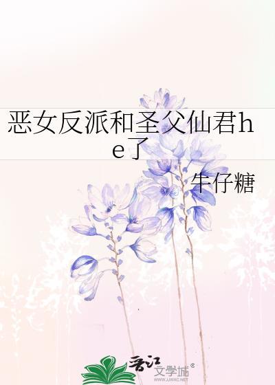 恶女反派和圣父仙君he了作者牛仔糖