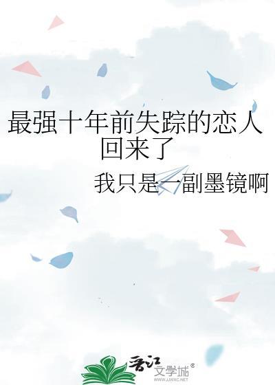 最强十年前失踪的恋人回来了TXT