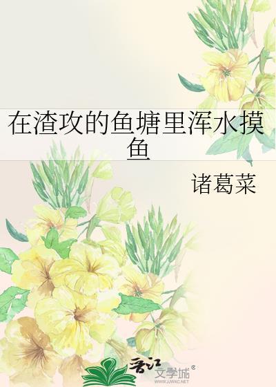 在渣攻的鱼塘里浑水摸鱼作者诸葛菜txt