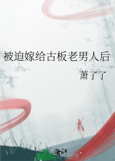 被迫嫁给古板老男人后大结局