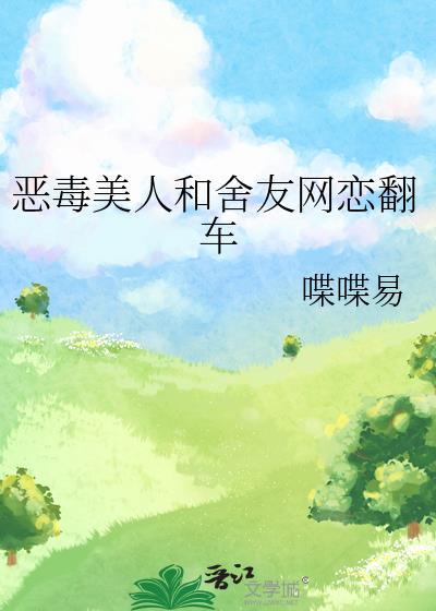 恶毒美人和舍友网恋翻车全文阅读