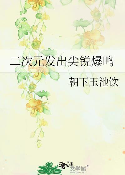 二次元发出尖锐爆鸣by朝下玉池饮