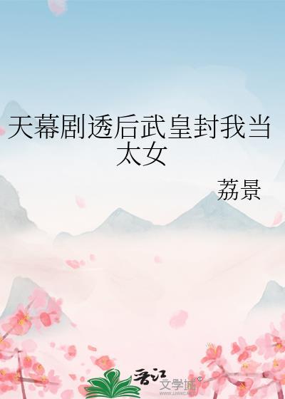 天幕剧透后武皇封我当太女TXT
