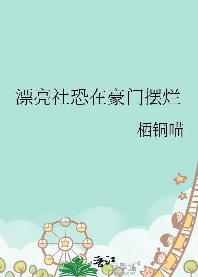 漂亮社恐在豪门摆烂 笔趣阁免费阅读