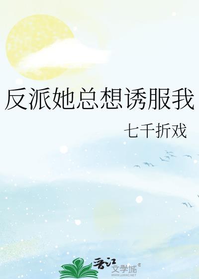 反派她总想诱服我七千折戏免费阅读
