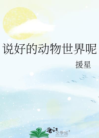 说好的动物世界呢最新章节内容介绍