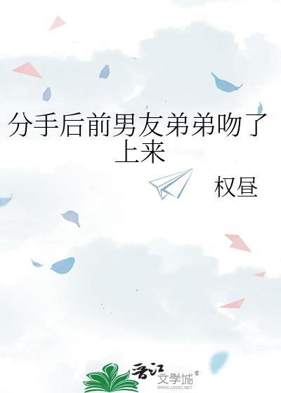 分手后前男友弟弟吻了上来by权昼