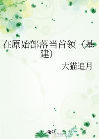 我在原始部落当酋长百科