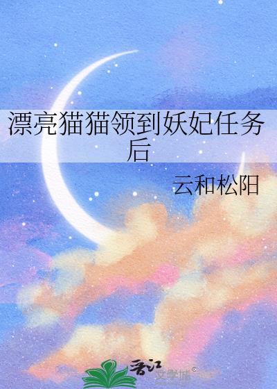 漂亮猫猫领到妖妃任务后番外txt