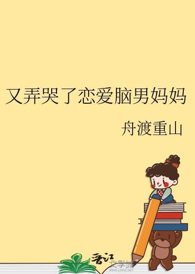又弄哭了恋爱脑男妈妈舟渡重山