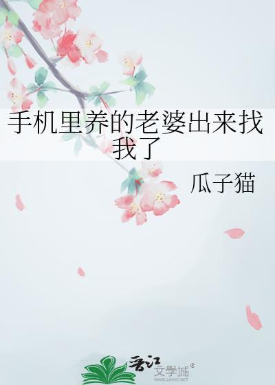 手机里养的老婆出来找我了 全文免费阅读