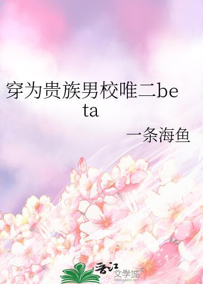 穿为贵族男校唯二beta作者一条海鱼