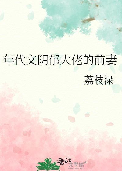 年代文阴郁大佬的前妻荔枝渌