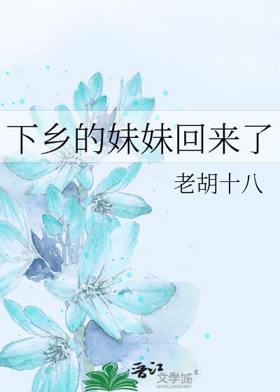 下乡的妹妹回来了老胡十八晋江
