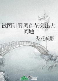 试图驯服黑莲花会出大问题作者梨花疏影
