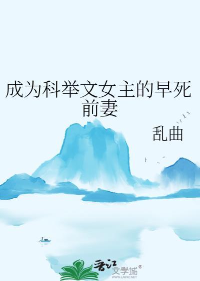 成为科举文女主的早死前妻 作者乱曲
