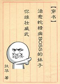 治愈蛇精病boss的妹子你雄壮威武作者扶华