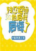 残忍拒绝他后我后悔了笔趣阁
