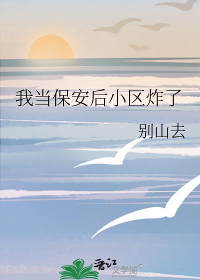 我当保安后小区炸了txt