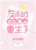 反派的娇软美人重生了35章