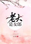 老大是女郎完结文