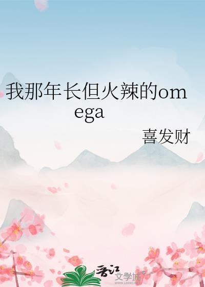 我那年长但火辣的omega作者喜发财免费