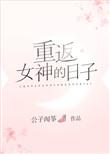 重返女神的日子(公子闻筝)全文免费阅读
