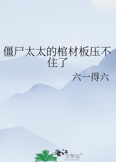 僵尸太太的棺材板压不住了晋江