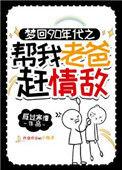 梦回90年代帮我老爸赶情敌男主