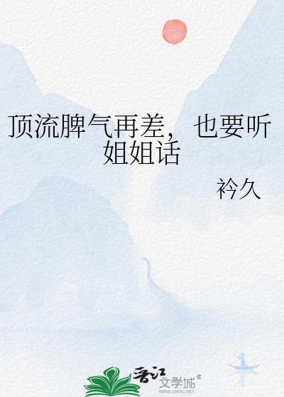 顶流脾气再差也要听姐姐话衿久