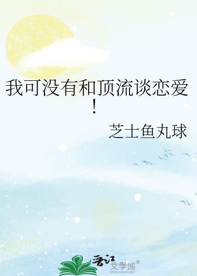 我可没有和顶流谈恋爱!完结了吗