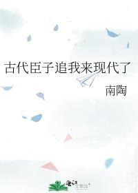 古代臣子追我来现代了百度