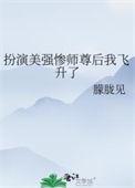 扮演美强惨师尊后我飞升了免费阅读