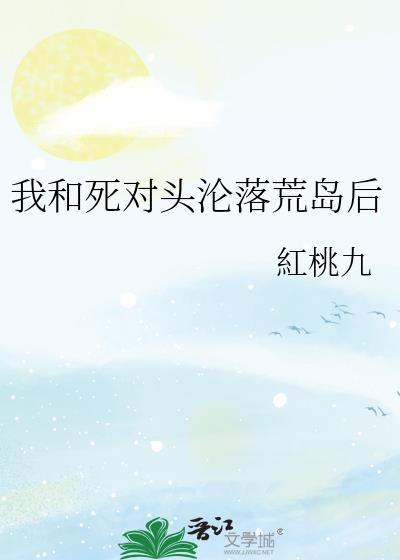 我和死对头沦落荒岛后百度