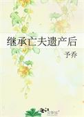 继承亡夫遗产后予乔45