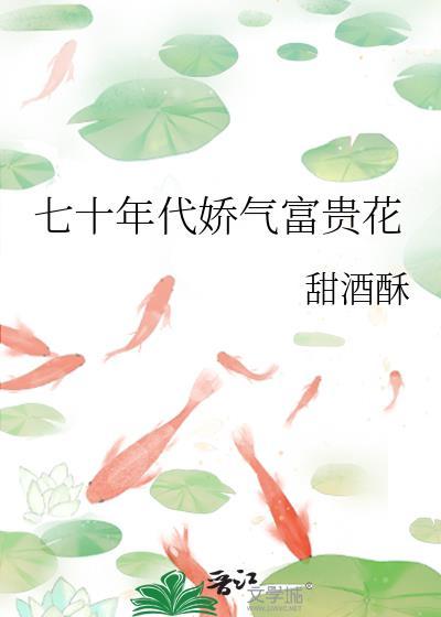 七十年代娇气富贵花全文免费阅读