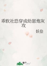乖软社恐穿成幼崽炮灰攻免费阅读