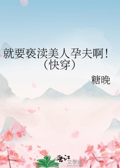 就要亵渎美人孕夫啊!(快穿)完整