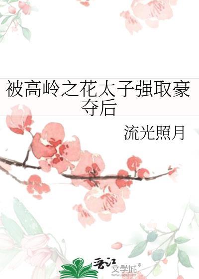 被高岭之花太子强取豪夺后资源