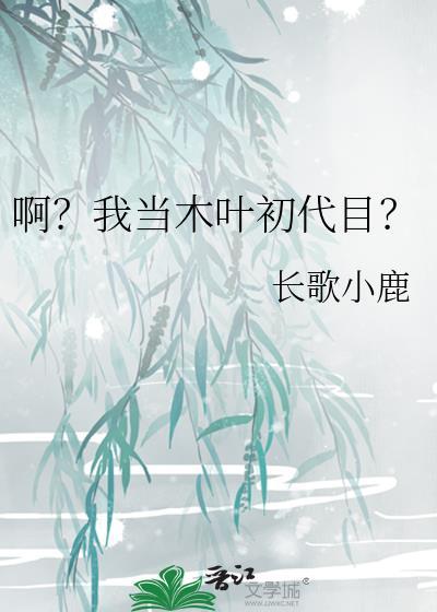 啊?我当木叶初代目?免费阅读