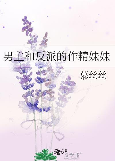 男主和反派的作精妹妹的全文免费阅读