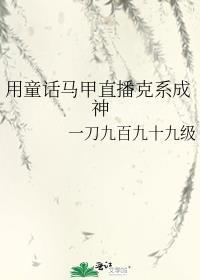 用童话马甲直播克系成神免费
