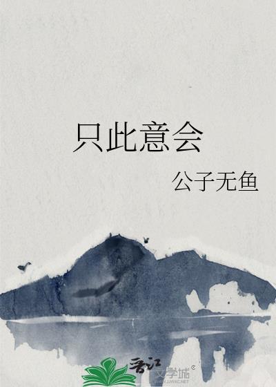 只此意会 公子无鱼 笔趣阁