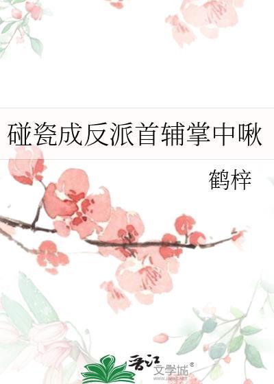 碰瓷成反派首辅掌中啾 鹤梓 免费