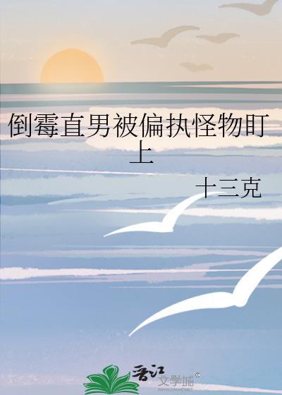 倒霉直男被偏执怪物盯上(十三克)_